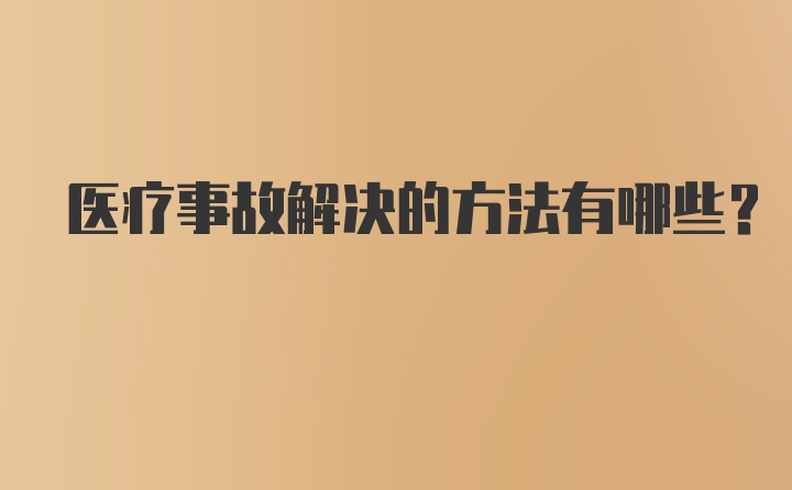 医疗事故解决的方法有哪些？