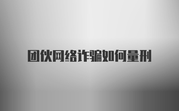 团伙网络诈骗如何量刑