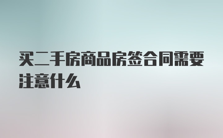 买二手房商品房签合同需要注意什么