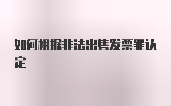 如何根据非法出售发票罪认定