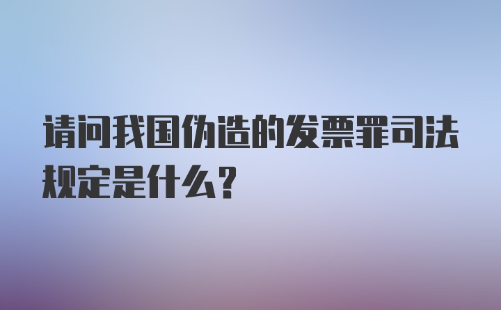 请问我国伪造的发票罪司法规定是什么？