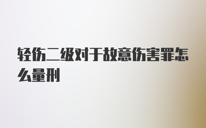 轻伤二级对于故意伤害罪怎么量刑