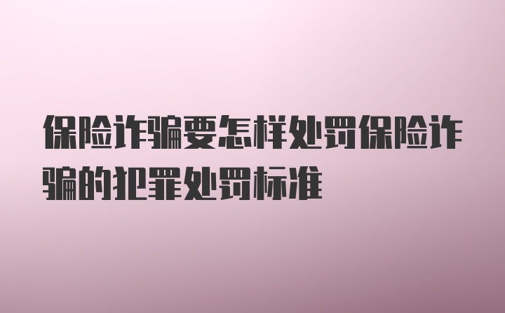 保险诈骗要怎样处罚保险诈骗的犯罪处罚标准