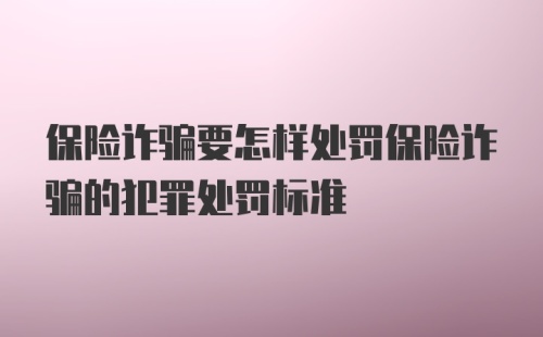 保险诈骗要怎样处罚保险诈骗的犯罪处罚标准