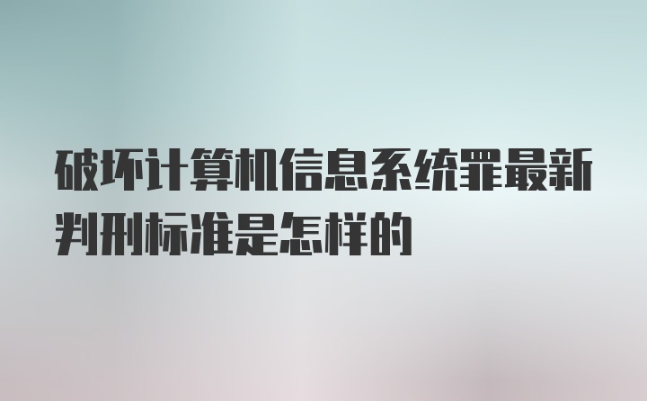 破坏计算机信息系统罪最新判刑标准是怎样的