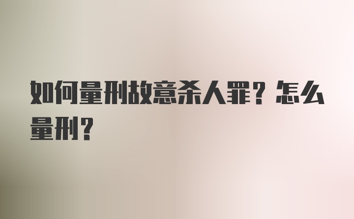 如何量刑故意杀人罪？怎么量刑？