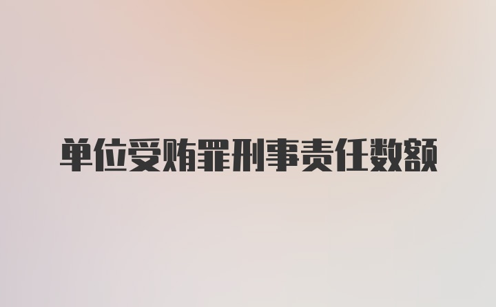 单位受贿罪刑事责任数额