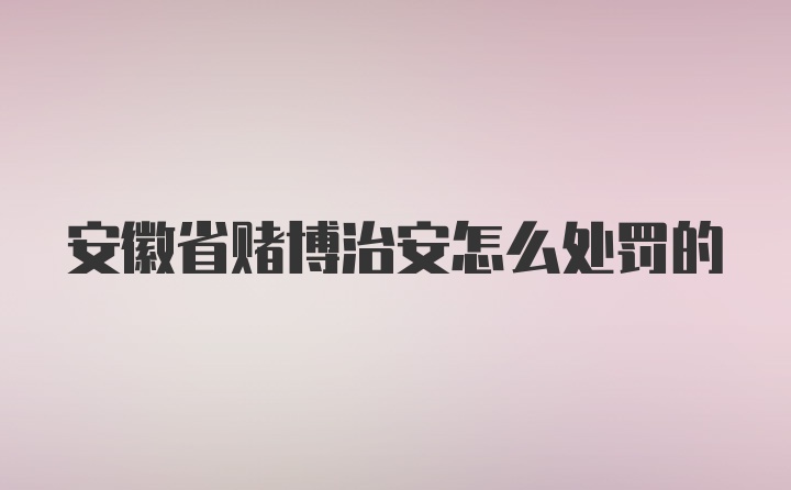 安徽省赌博治安怎么处罚的