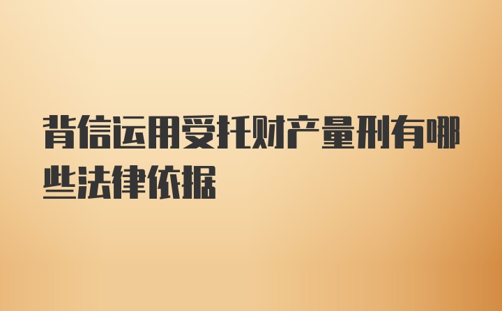 背信运用受托财产量刑有哪些法律依据