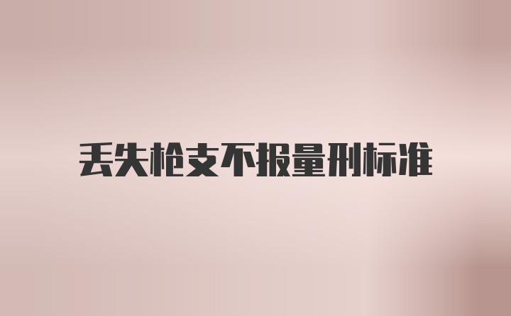 丢失枪支不报量刑标准