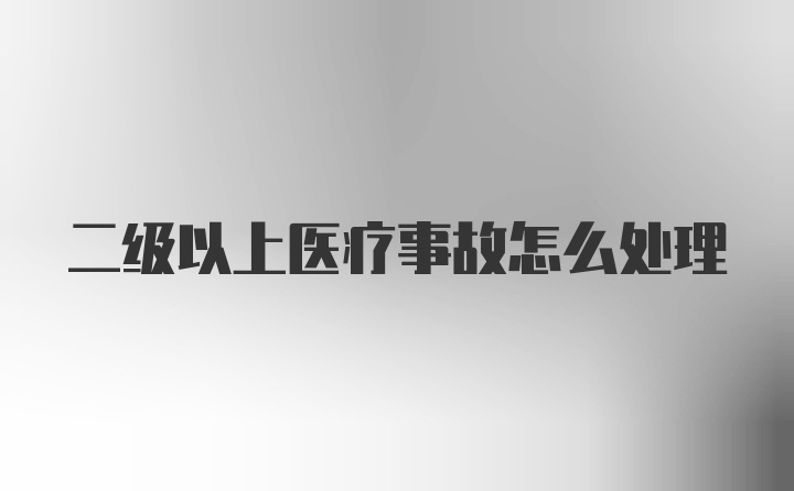 二级以上医疗事故怎么处理