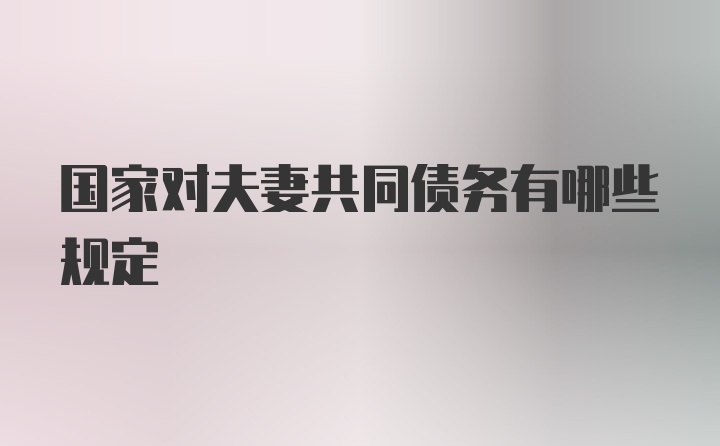 国家对夫妻共同债务有哪些规定