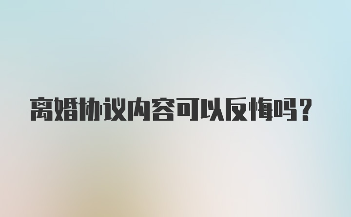 离婚协议内容可以反悔吗？