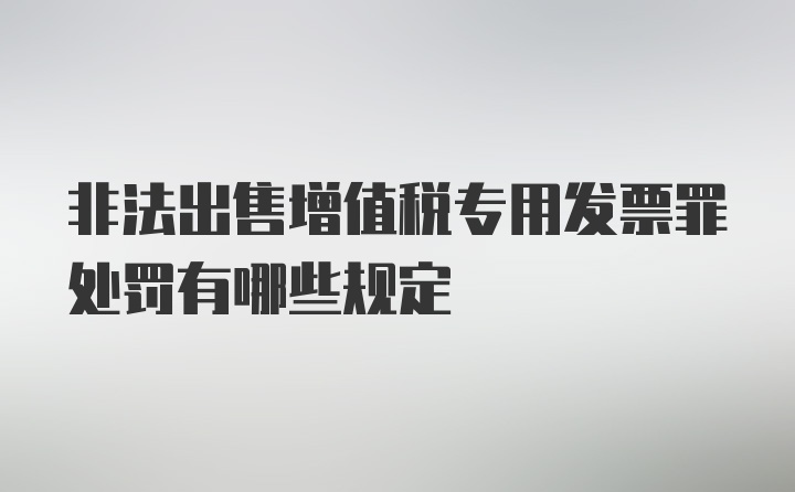 非法出售增值税专用发票罪处罚有哪些规定