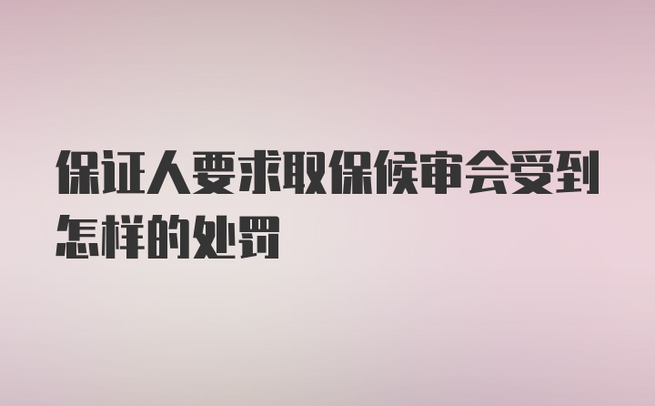 保证人要求取保候审会受到怎样的处罚