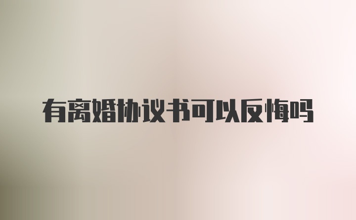 有离婚协议书可以反悔吗