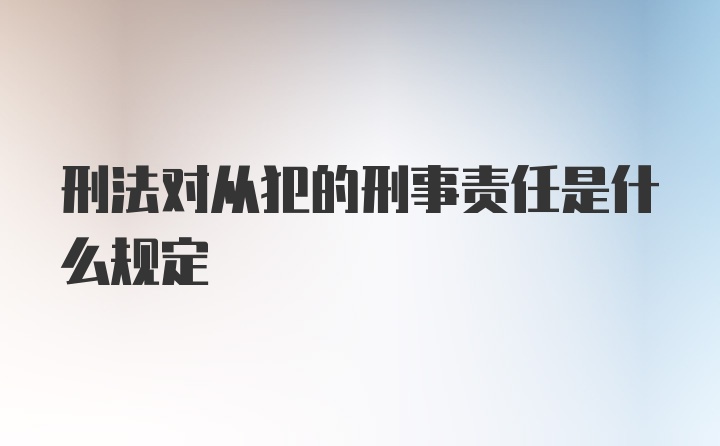 刑法对从犯的刑事责任是什么规定