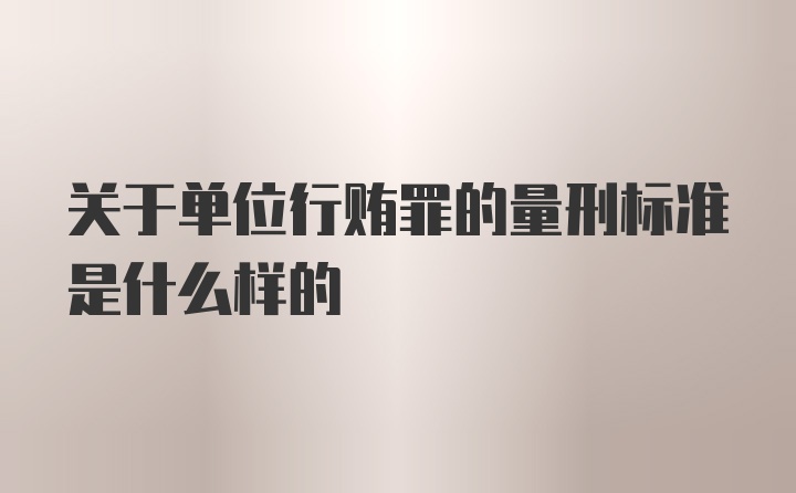 关于单位行贿罪的量刑标准是什么样的