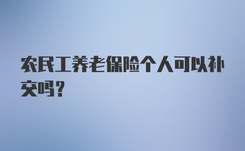 农民工养老保险个人可以补交吗？