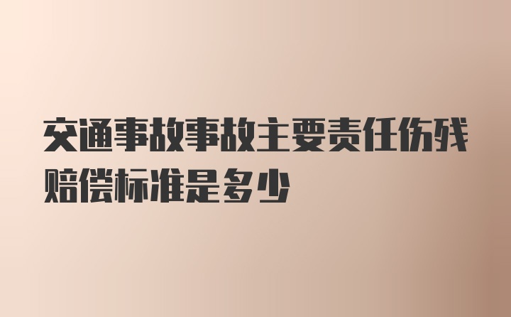 交通事故事故主要责任伤残赔偿标准是多少