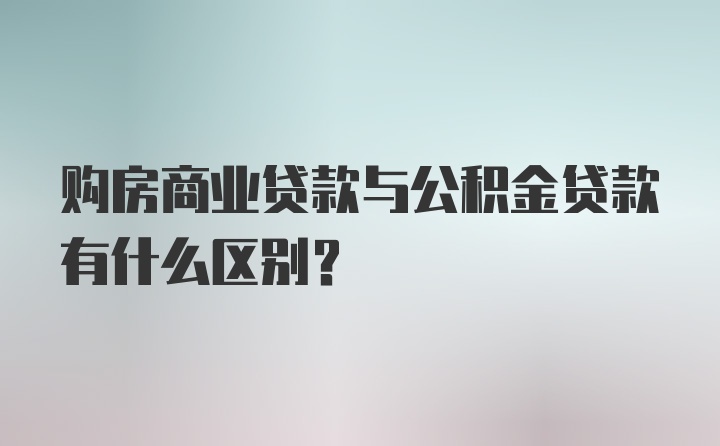 购房商业贷款与公积金贷款有什么区别？