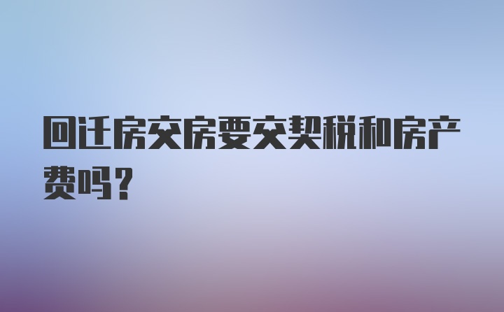 回迁房交房要交契税和房产费吗？