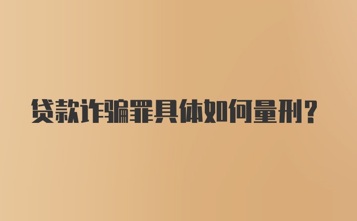 贷款诈骗罪具体如何量刑？