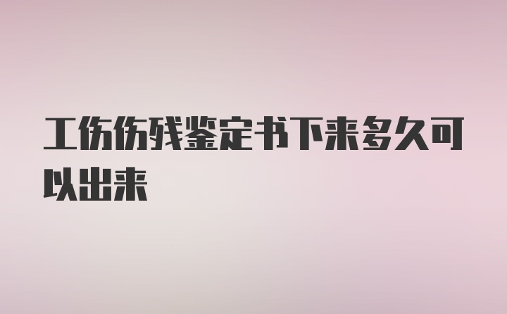 工伤伤残鉴定书下来多久可以出来