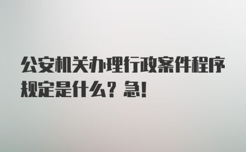 公安机关办理行政案件程序规定是什么？急！