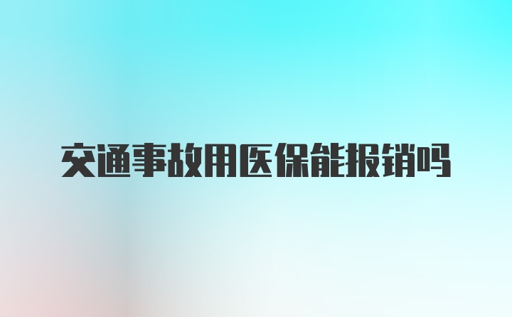 交通事故用医保能报销吗