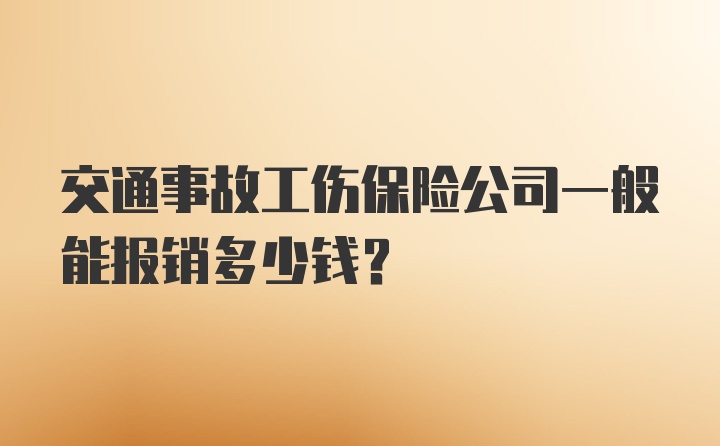 交通事故工伤保险公司一般能报销多少钱？