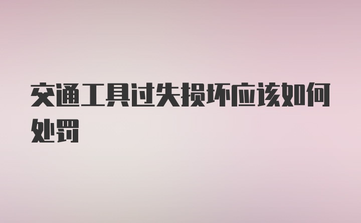 交通工具过失损坏应该如何处罚