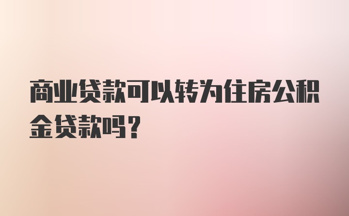 商业贷款可以转为住房公积金贷款吗？