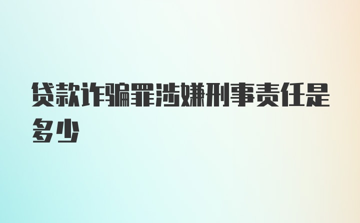 贷款诈骗罪涉嫌刑事责任是多少