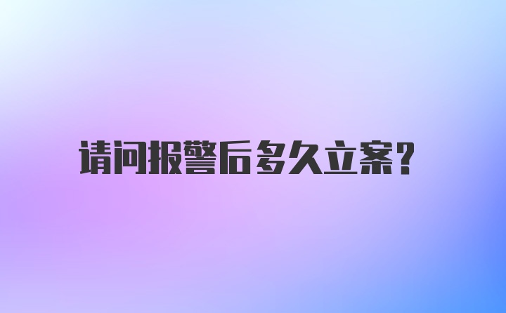 请问报警后多久立案？