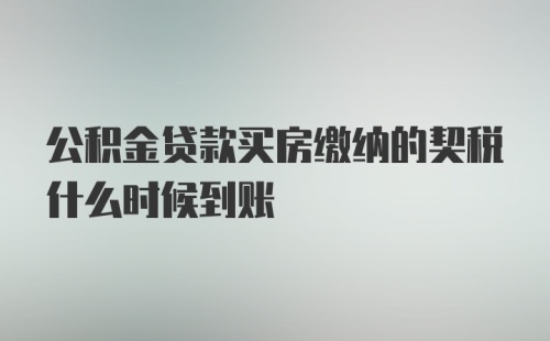 公积金贷款买房缴纳的契税什么时候到账