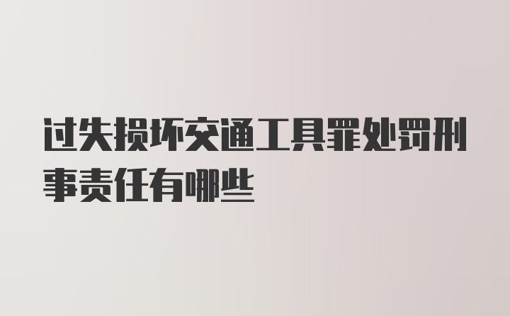 过失损坏交通工具罪处罚刑事责任有哪些