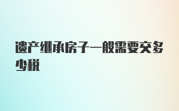 遗产继承房子一般需要交多少税