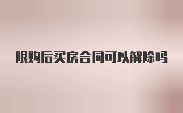 限购后买房合同可以解除吗