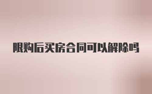 限购后买房合同可以解除吗