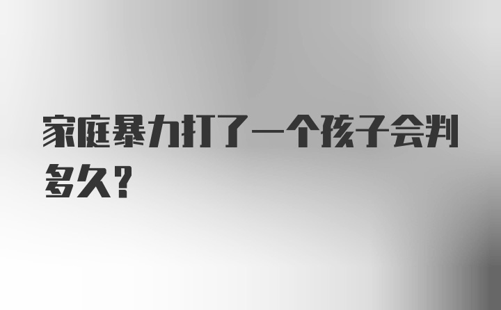 家庭暴力打了一个孩子会判多久?