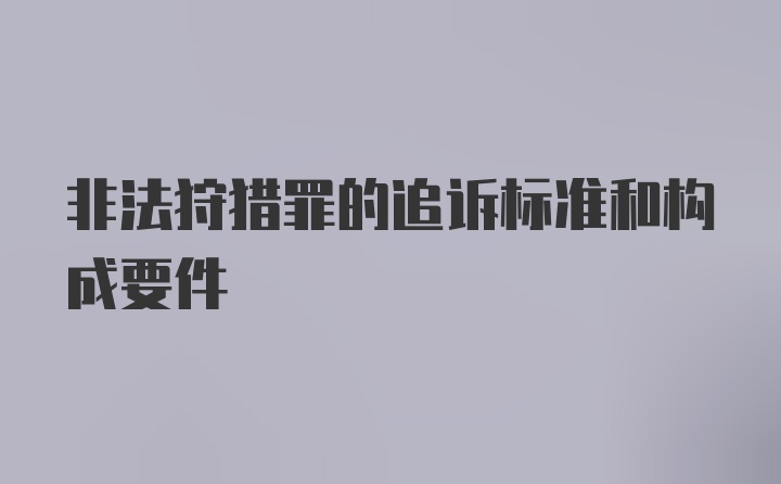 非法狩猎罪的追诉标准和构成要件