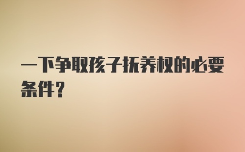 一下争取孩子抚养权的必要条件？