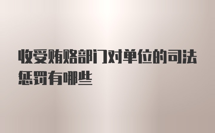 收受贿赂部门对单位的司法惩罚有哪些