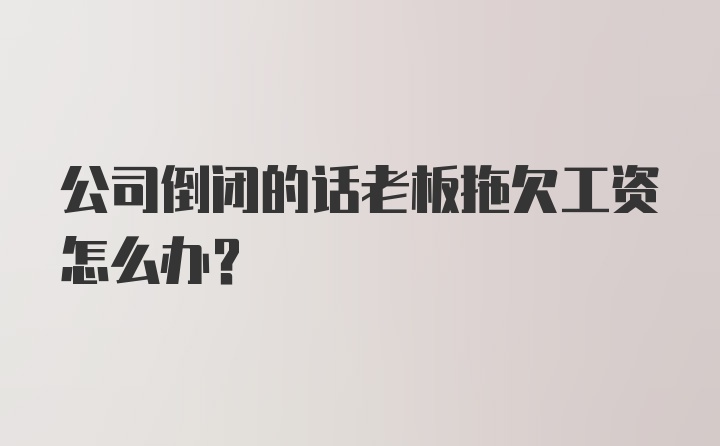 公司倒闭的话老板拖欠工资怎么办?