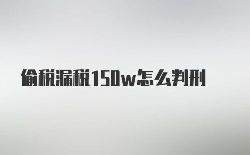 偷税漏税150w怎么判刑