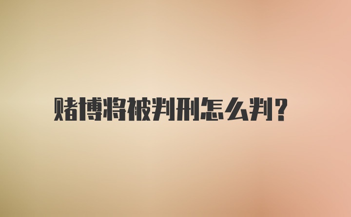 赌博将被判刑怎么判？