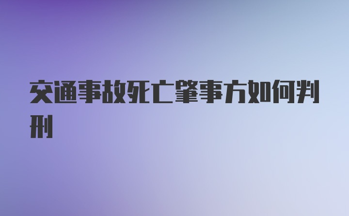 交通事故死亡肇事方如何判刑