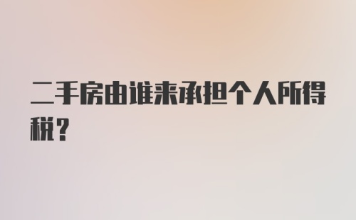 二手房由谁来承担个人所得税？