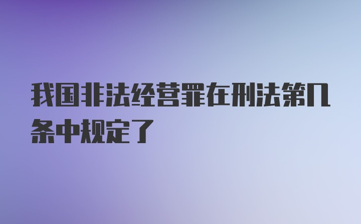 我国非法经营罪在刑法第几条中规定了